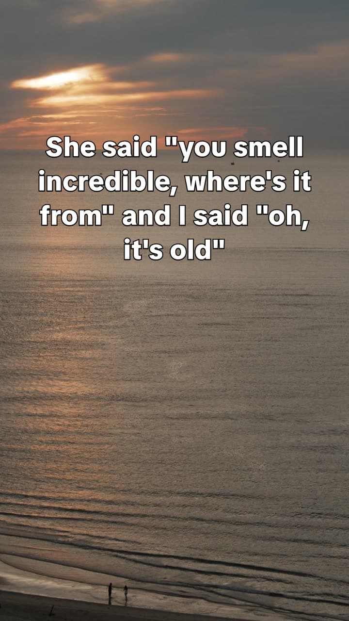 Slide reading: She said "you smell incredible, where's it from" and I said "oh, it's old"